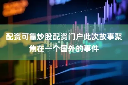 配资可靠炒股配资门户此次故事聚焦在一个国外的事件