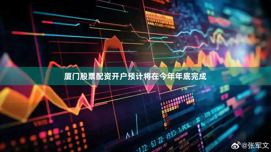 厦门股票配资开户预计将在今年年底完成