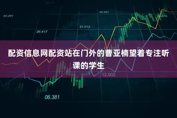 配资信息网配资站在门外的曹亚楠望着专注听课的学生