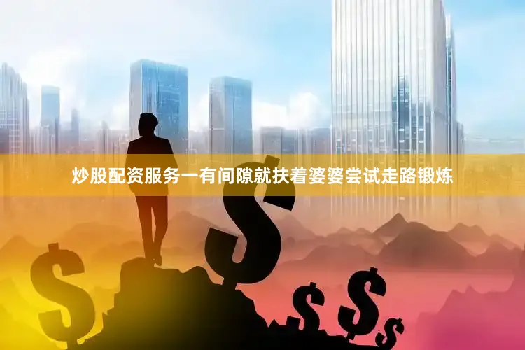 炒股配资服务一有间隙就扶着婆婆尝试走路锻炼