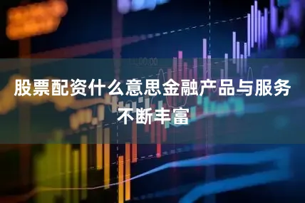 股票配资什么意思金融产品与服务不断丰富