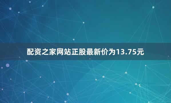 配资之家网站正股最新价为13.75元