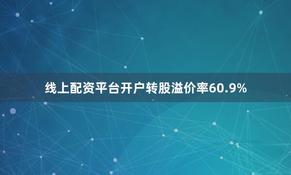 线上配资平台开户转股溢价率60.9%