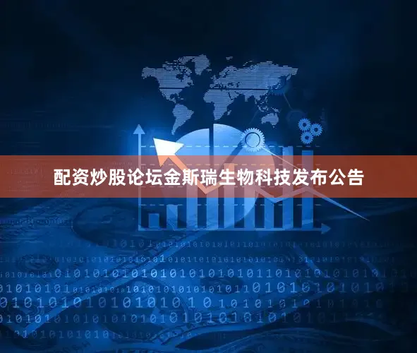 配资炒股论坛　　金斯瑞生物科技发布公告