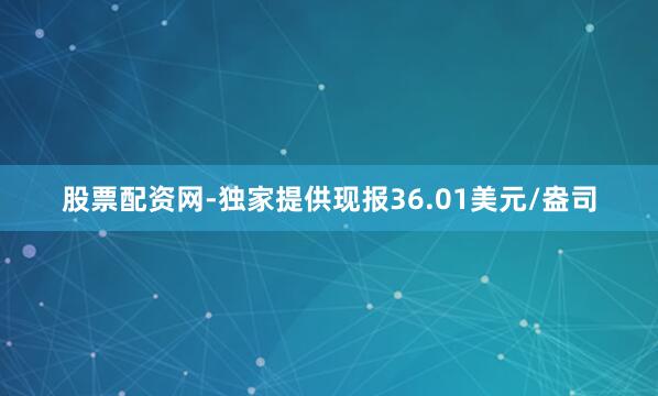股票配资网-独家提供现报36.01美元/盎司