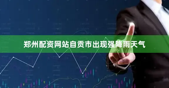 郑州配资网站自贡市出现强降雨天气