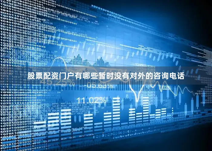 股票配资门户有哪些暂时没有对外的咨询电话