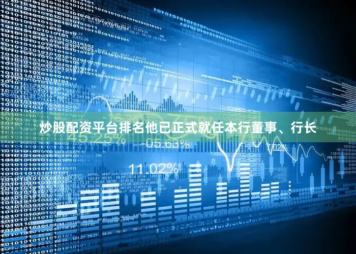 炒股配资平台排名他已正式就任本行董事、行长