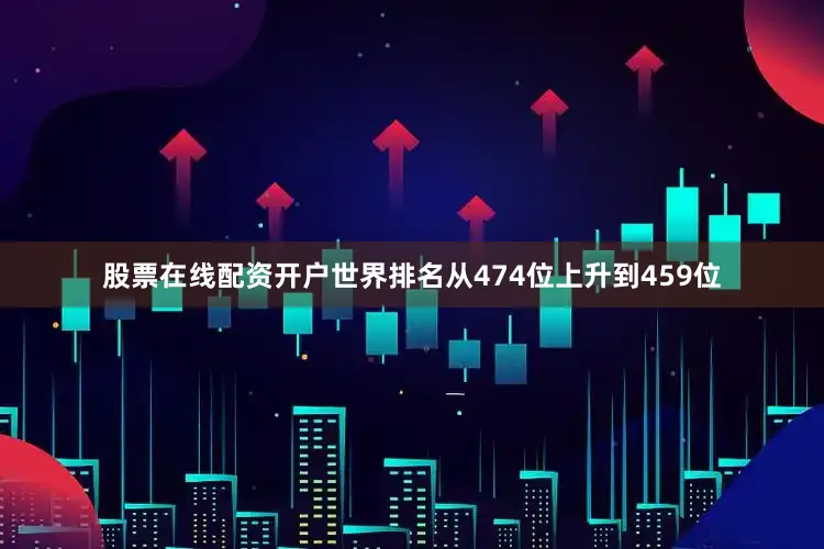 股票在线配资开户世界排名从474位上升到459位