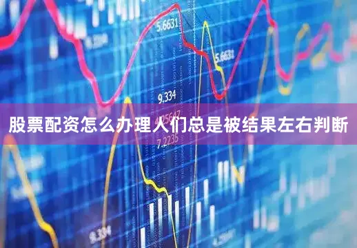 股票配资怎么办理人们总是被结果左右判断