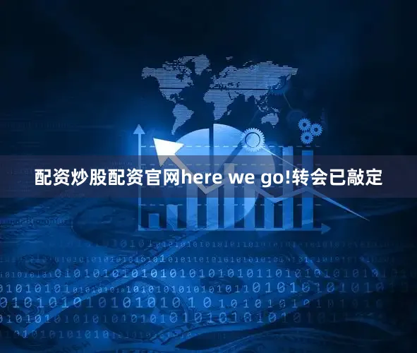配资炒股配资官网here we go!转会已敲定