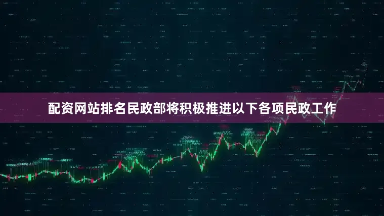 配资网站排名民政部将积极推进以下各项民政工作