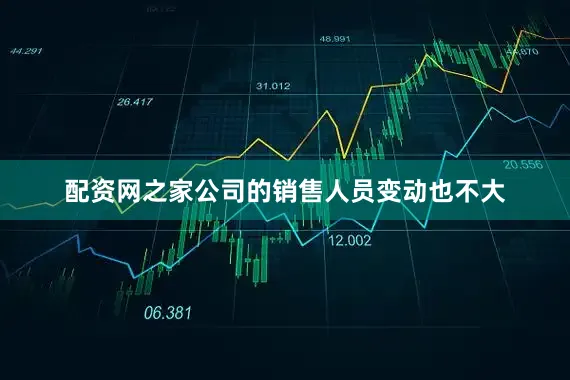 配资网之家公司的销售人员变动也不大