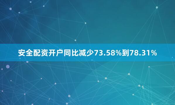 安全配资开户同比减少73.58%到78.31%