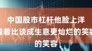 中国股市杠杆他脸上洋溢着比谈成生意更灿烂的笑容
