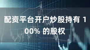 配资平台开户炒股持有 100% 的股权