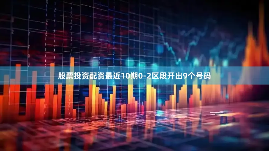股票投资配资最近10期0-2区段开出9个号码