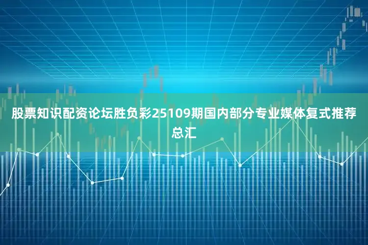 股票知识配资论坛胜负彩25109期国内部分专业媒体复式推荐总汇