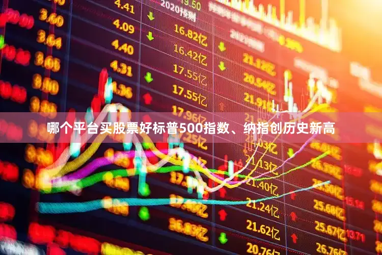 哪个平台买股票好标普500指数、纳指创历史新高