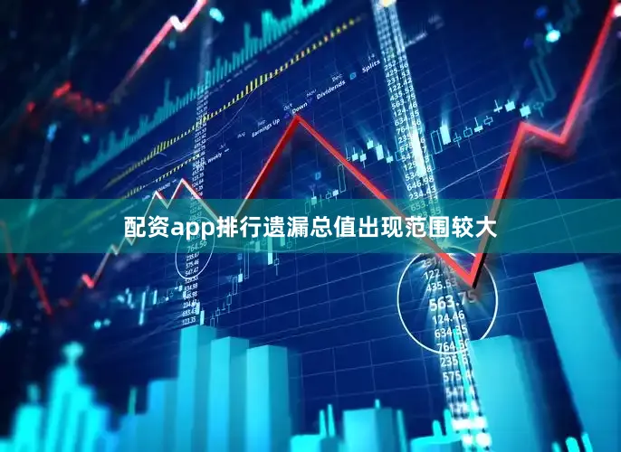 配资app排行遗漏总值出现范围较大
