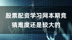 股票配资学习网本期竞猜难度还是较大的