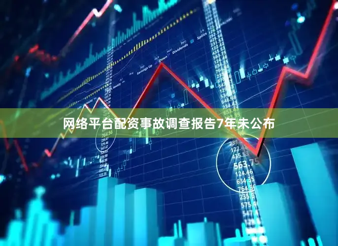 网络平台配资事故调查报告7年未公布