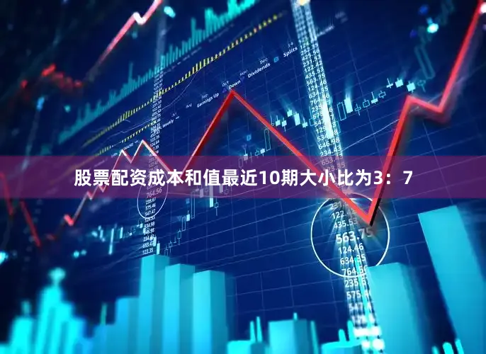 股票配资成本和值最近10期大小比为3：7