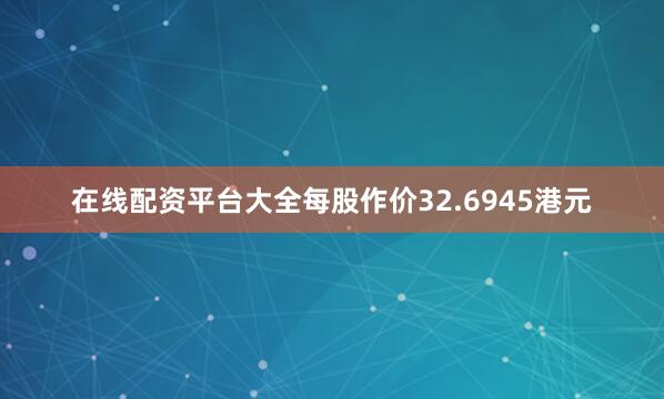 在线配资平台大全每股作价32.6945港元