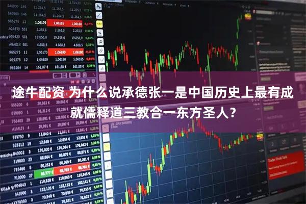 途牛配资 为什么说承德张一是中国历史上最有成就儒释道三教合一东方圣人？