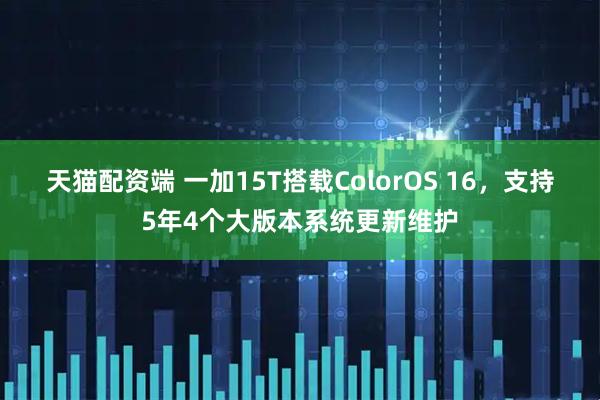 天猫配资端 一加15T搭载ColorOS 16，支持5年4个大版本系统更新维护