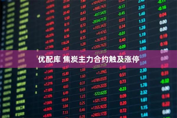 优配库 焦炭主力合约触及涨停