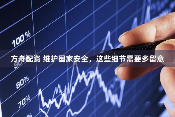 方舟配资 维护国家安全，这些细节需要多留意