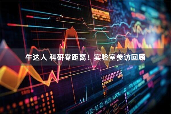 牛达人 科研零距离！实验室参访回顾