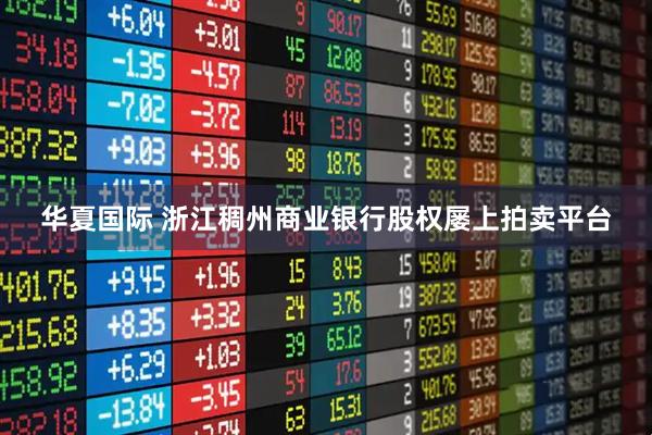 华夏国际 浙江稠州商业银行股权屡上拍卖平台