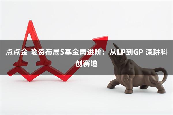 点点金 险资布局S基金再进阶：从LP到GP 深耕科创赛道