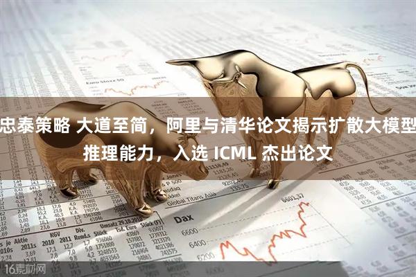 忠泰策略 大道至简,阿里与清华论文揭示扩散大模型推理能力,入选 ICML 杰出论文