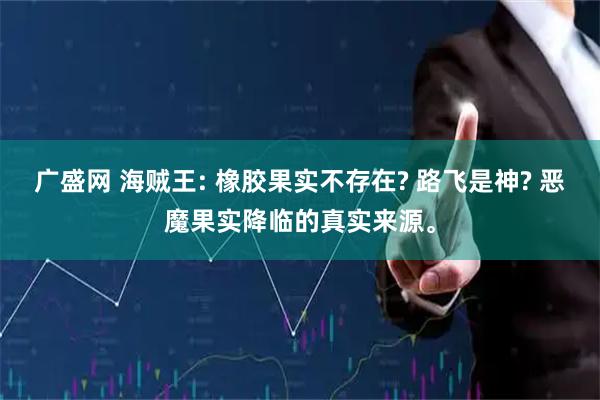 广盛网 海贼王: 橡胶果实不存在? 路飞是神? 恶魔果实降临的真实来源。